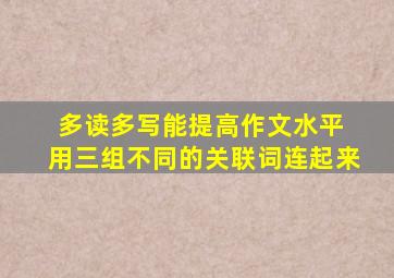 多读多写能提高作文水平 用三组不同的关联词连起来